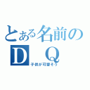 とある名前のＤ　Ｑ　Ｎ（子供が可愛そう）