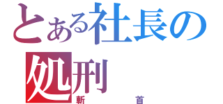 とある社長の処刑（斬首）