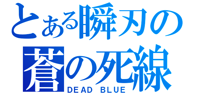 とある瞬刃の蒼の死線（ＤＥＡＤ　ＢＬＵＥ）