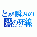 とある瞬刃の蒼の死線（ＤＥＡＤ　ＢＬＵＥ）