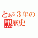 とある３年の黒歴史（）