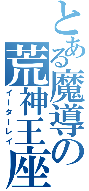 とある魔導の荒神王座（イーターレイ）