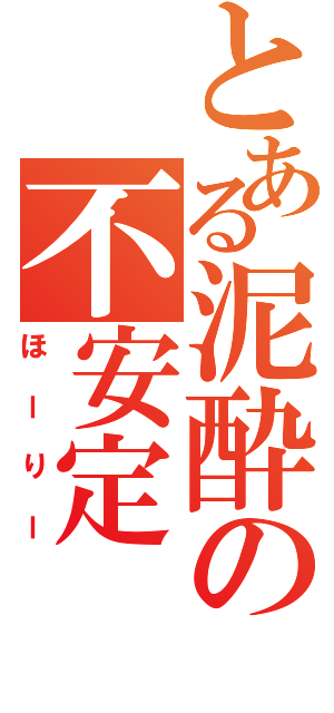 とある泥酔の不安定（ほーりー）