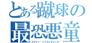 とある蹴球の最恐悪童（ズラタン・イブラヒモビッチ）