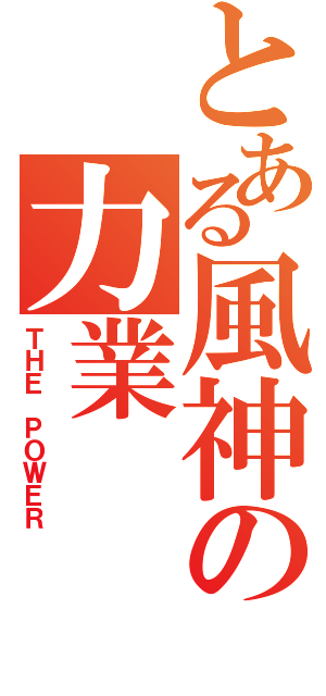 とある風神の力業（ＴＨＥ ＰＯＷＥＲ）