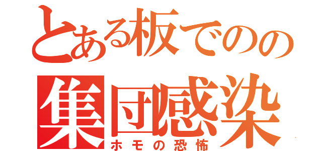 とある板でのの集団感染（ホモの恐怖）