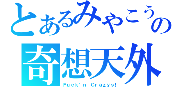 とあるみやこうの奇想天外（Ｆｕｃｋ\'ｎ Ｃｒａｚｙｓ！）