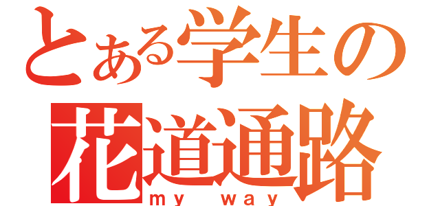 とある学生の花道通路（ｍｙ ｗａｙ）