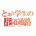 とある学生の花道通路（ｍｙ ｗａｙ）