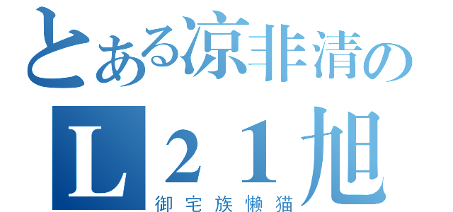 とある凉非清のＬ２１旭（御宅族懒猫）