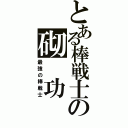 とある棒戦士の砌　功（最強の棒戦士）