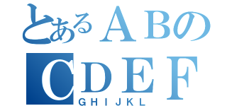 とあるＡＢのＣＤＥＦ（ＧＨＩＪＫＬ）