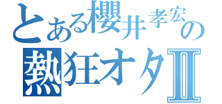 とある櫻井孝宏の熱狂オタクⅡ（）