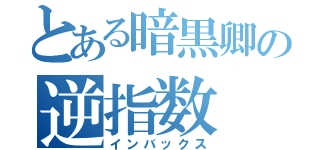 とある暗黒卿の逆指数（インバックス）