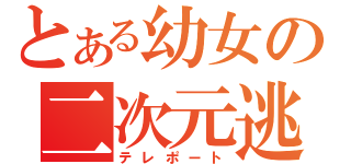 とある幼女の二次元逃避（テレポート）