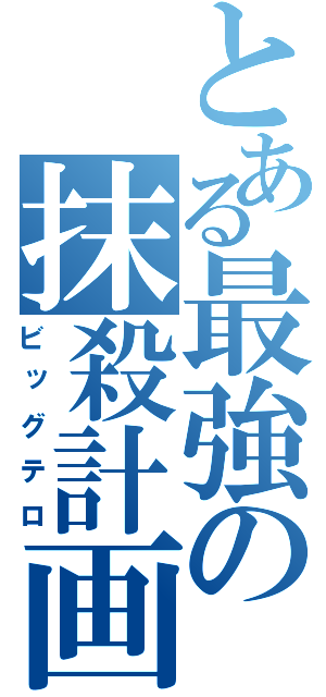 とある最強の抹殺計画（ビッグテロ）