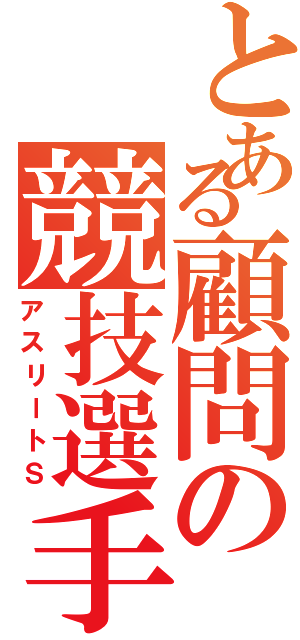 とある顧問の競技選手（アスリートＳ）