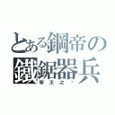 とある鋼帝の鐵鋸器兵（帝王之ㄧ）