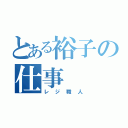 とある裕子の仕事（レジ職人）