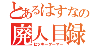 とあるはすなの廃人目録（ヒッキーゲーマー）