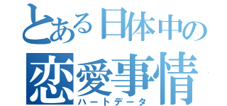 とある日体中の恋愛事情（ハートデータ）