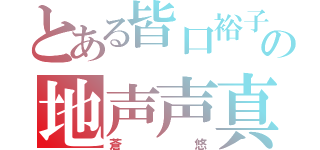 とある皆口裕子の地声声真似主（蒼悠）