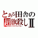 とある田舎の超旗殺しⅡ（フラグブレイカー）