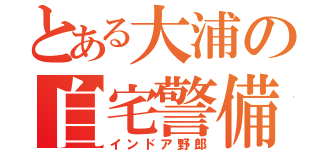 とある大浦の自宅警備員（インドア野郎）