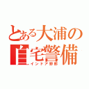 とある大浦の自宅警備員（インドア野郎）