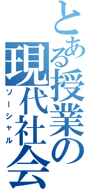 とある授業の現代社会（ソーシャル）