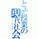 とある授業の現代社会（ソーシャル）