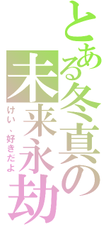 とある冬真の未来永劫（けい、好きだよ）