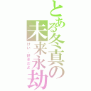 とある冬真の未来永劫（けい、好きだよ）