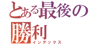 とある最後の勝利（インデックス）