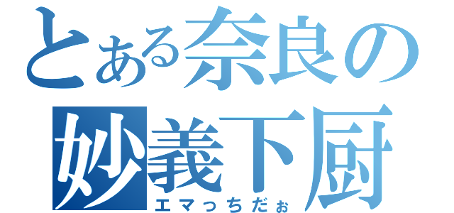 とある奈良の妙義下厨（エマっちだぉ）