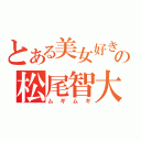 とある美女好きの松尾智大（ムギムギ）