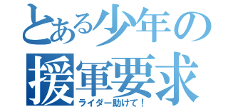 とある少年の援軍要求（ライダー助けて！）