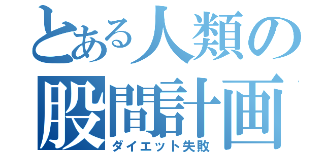 とある人類の股間計画（ダイエット失敗）