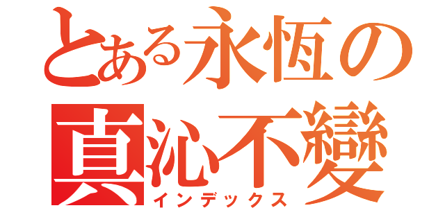 とある永恆の真沁不變（インデックス）