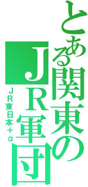 とある関東のＪＲ軍団（ＪＲ東日本＋α）