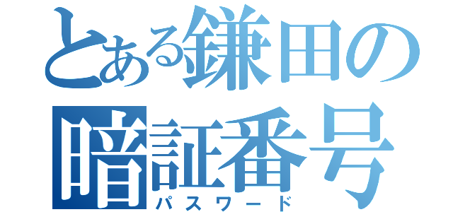 とある鎌田の暗証番号（パスワード）