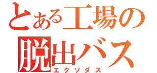 とある工場の脱出バス（エクソダス）