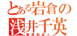 とある岩倉の浅井千英（郵便配達人）