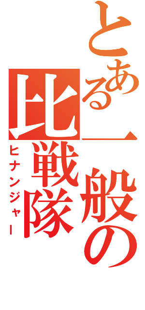 とある一般の比戦隊（ヒナンジャー）