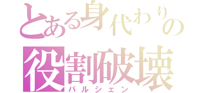 とある身代わり使いの役割破壊者（パルシェン）