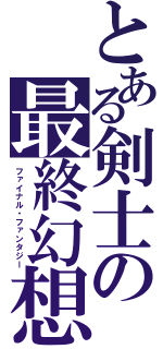 とある剣士の最終幻想（ファイナル・ファンタジー）