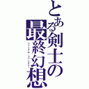 とある剣士の最終幻想（ファイナル・ファンタジー）