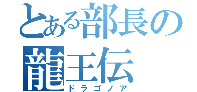 とある部長の龍王伝（ドラゴノア）