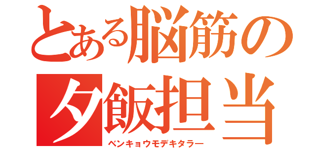 とある脳筋の夕飯担当（ベンキョウモデキタラ―）