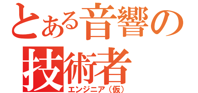 とある音響の技術者（エンジニア（仮））